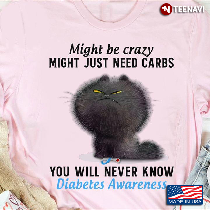 Angry Black Cat Shirt, Diabetes Awareness Might Be Crazy Might Just Need Carbs