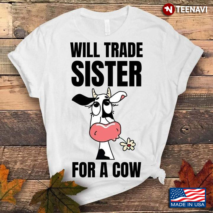 Black & White Cow Daisy Flower Shirt, Will Trade Sister For A Cow