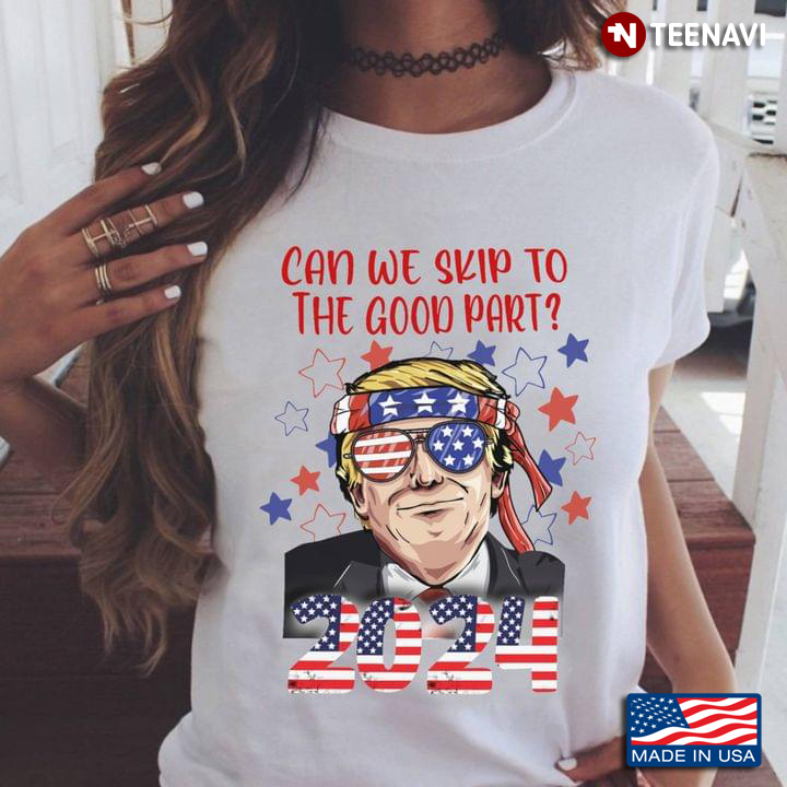 Donald Trump American Flag Shirt, Can We Skip To The Good Part? 2024