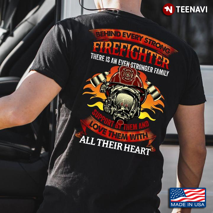 Firefighter Shirt, Behind Every Strong Firefighter There's An Even Stronger Family