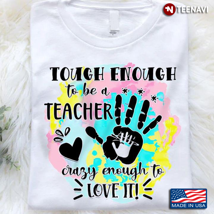 Watercolour Hands Shirt, Tough Enough To Be A Teacher Crazy Enough To Love It!