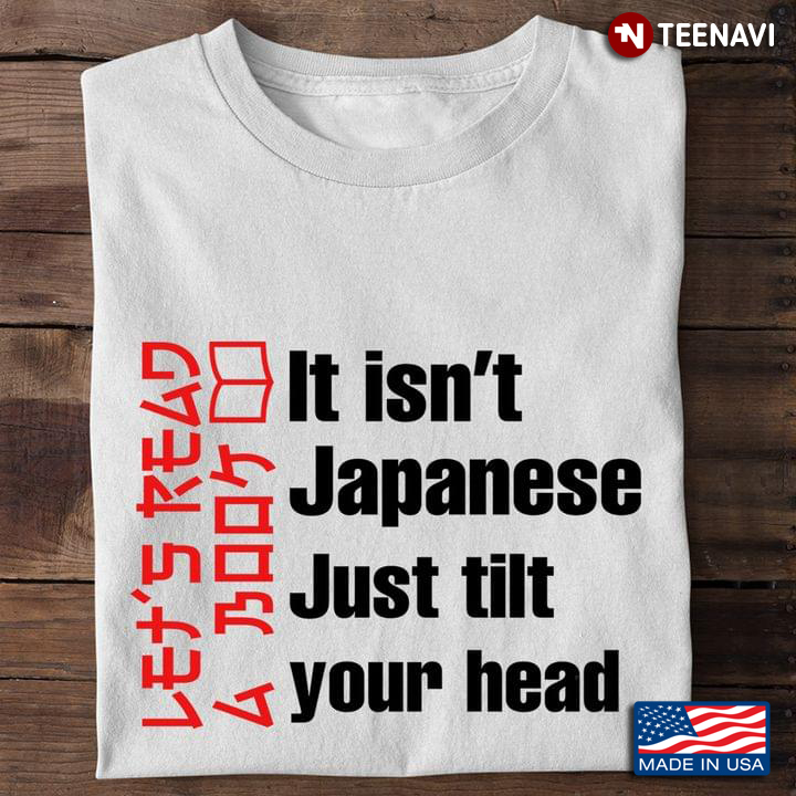 Funny Shirt, Let's Read A Book It Isn't Japanese Just Tilt Your Head