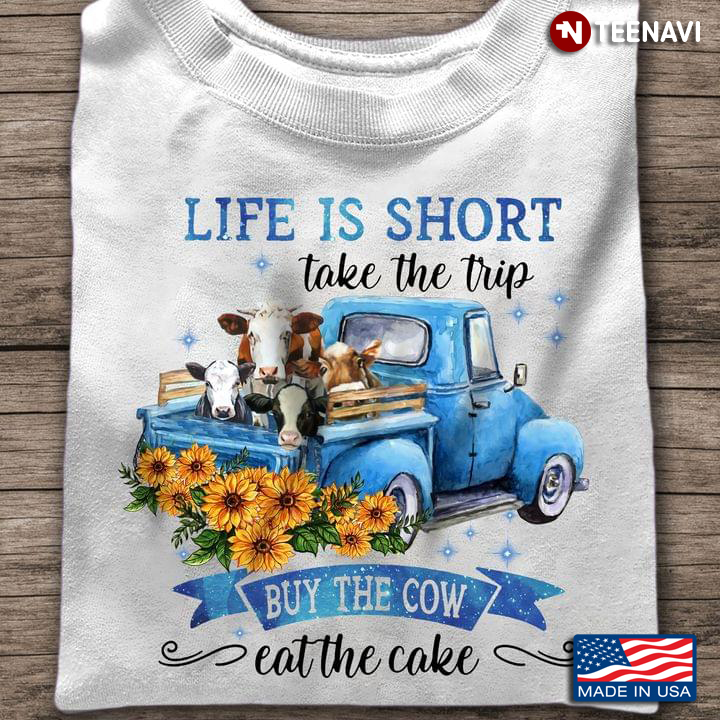 Cows Sunflowers Truck Shirt, Life Is Short Take The Trip Buy The Cow Eat The Cake