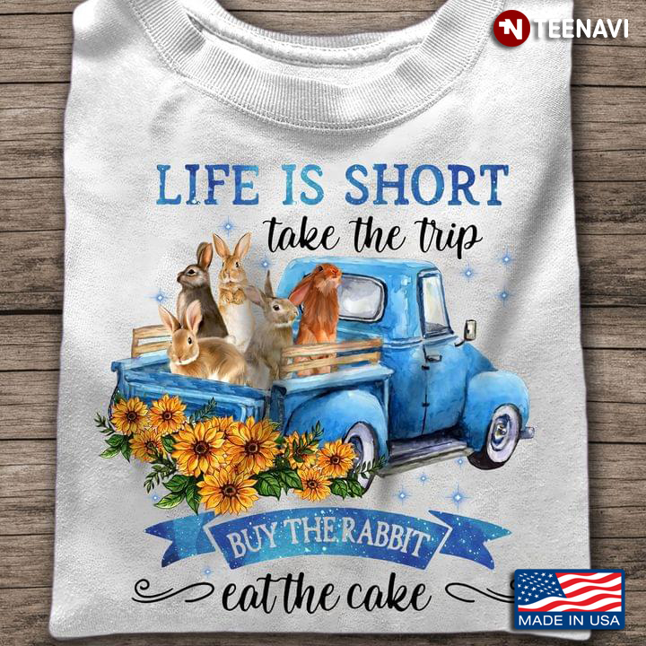 Rabbits Sunflowers Truck Shirt, Life Is Short Take The Trip Buy The Rabbit