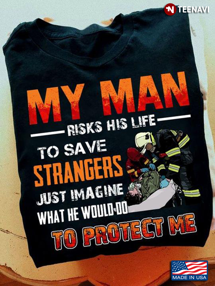 Firefighters Shirt, My Man Risks His Life To Save Strangers