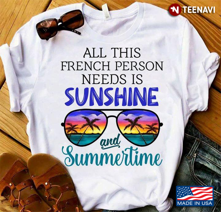 Beach Glasses Shirt, All This French Person Needs Is Sunshine & Summertime