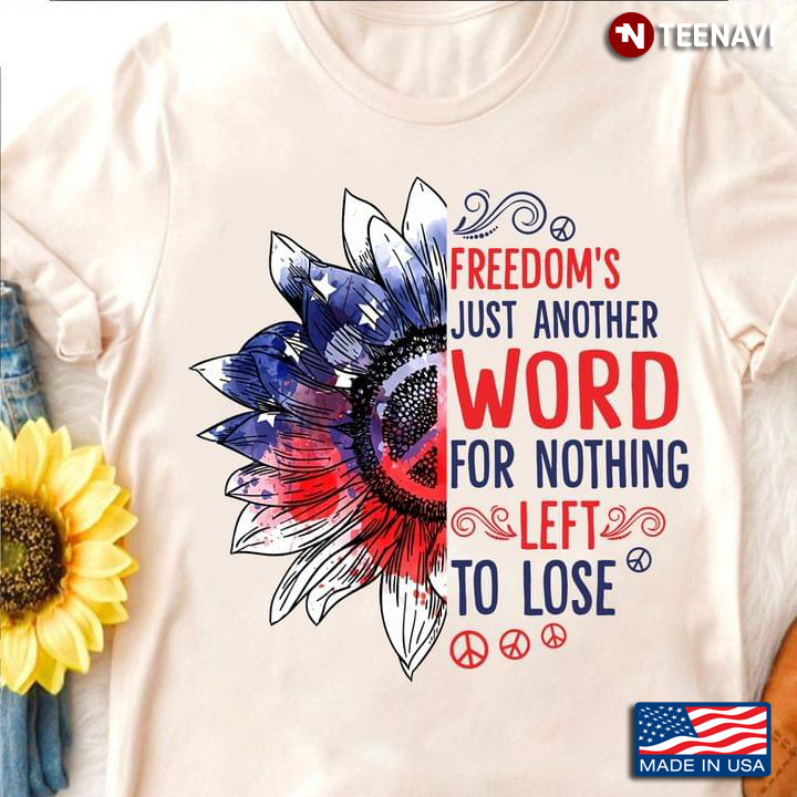 American Flag Hippie Sunflower Shirt, Freedom's Just Another Word For Nothing