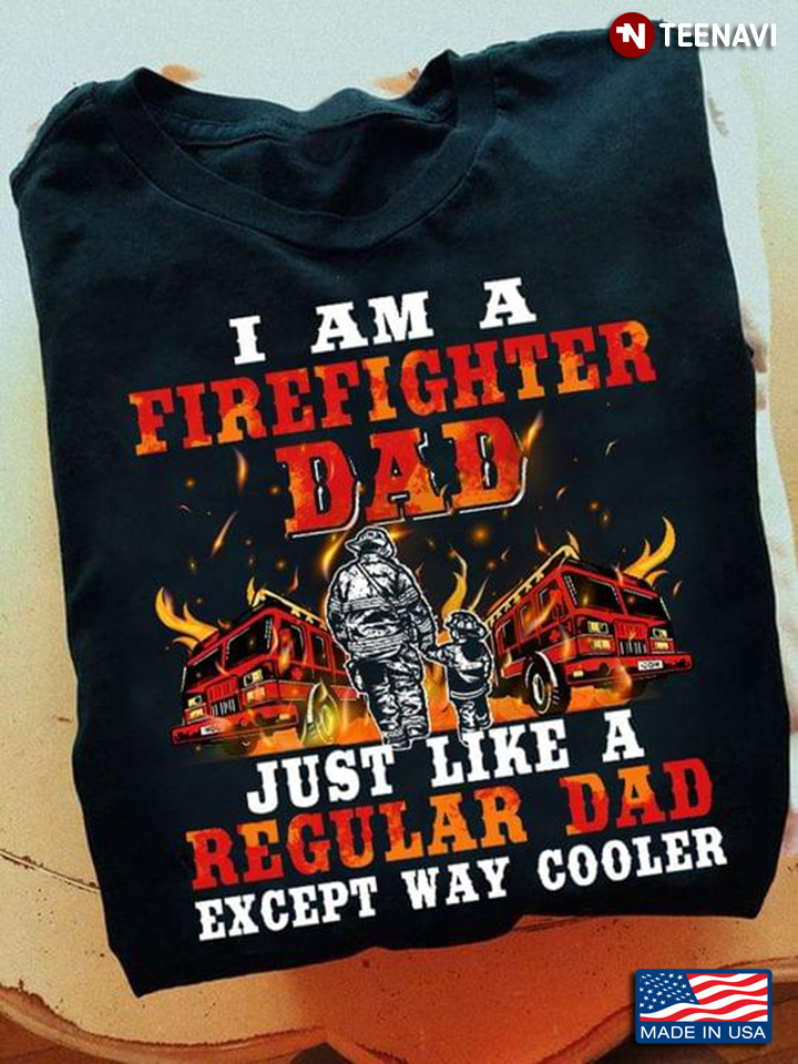 Dad Baby Shirt, I Am A Firefighter Dad Just Like A Regular Dad Except Way Cooler