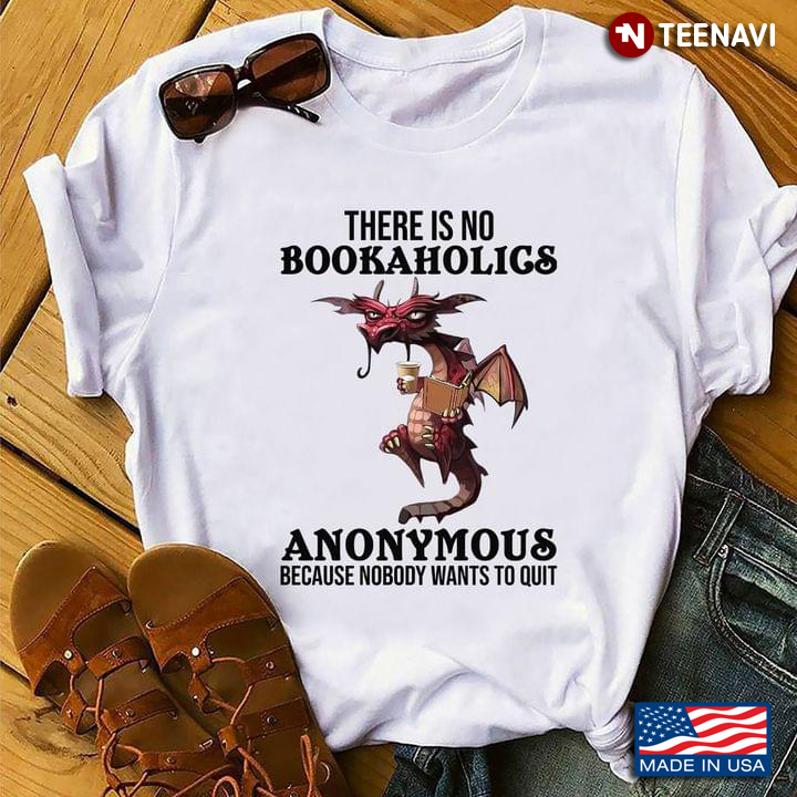 Dragon Shirt, There Is No Bookaholics Anonymous Because Nobody Wants To Quit