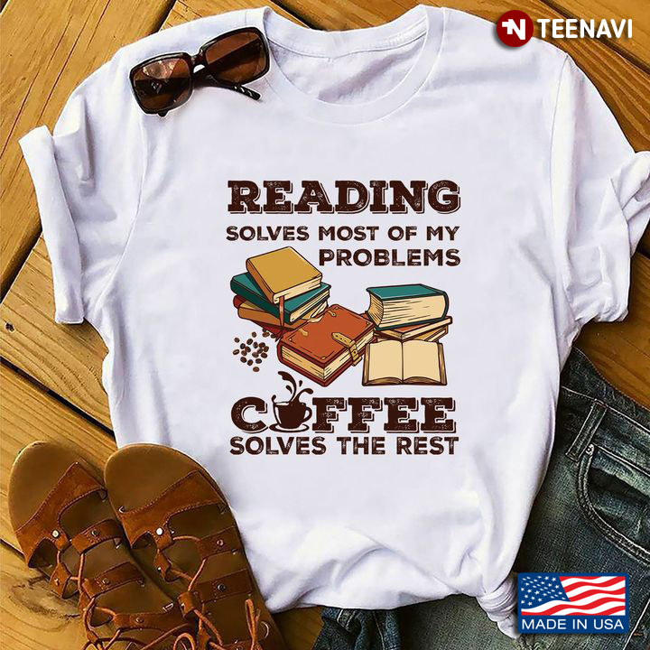 Books Coffee Shirt, Reading Solves Most Of My Problems Coffee Solves The Rest