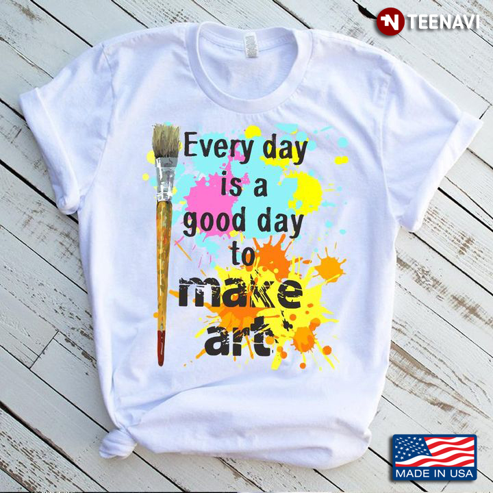 Watercolor Splash Paintbrush Shirt, Every Day Is A Good Day To Make Art