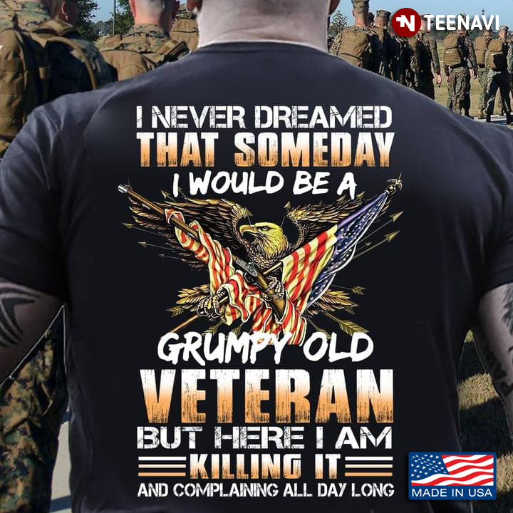 America Eagle Shirt, I Never Dreamed That Someday I Would Become A Grumpy Old Veteran