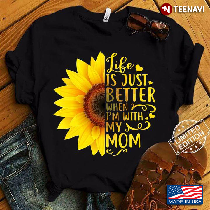 Sunflowers Hearts Shirt, Life Is Just Better When I'm With My Mom