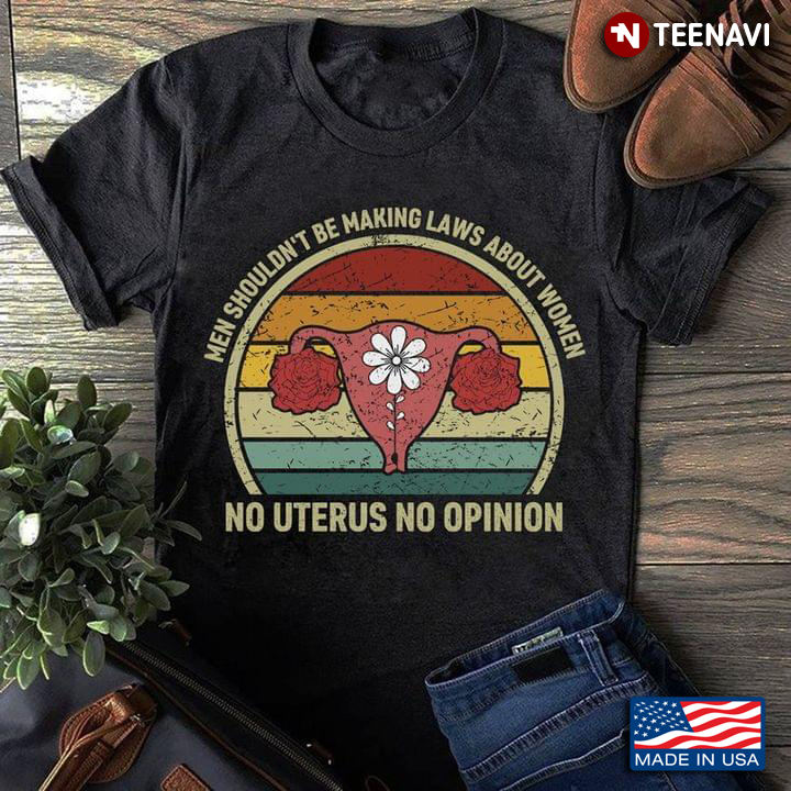 Vintage Uterus Flowers Shirt, Men Shouldn't Be Making Laws About Women