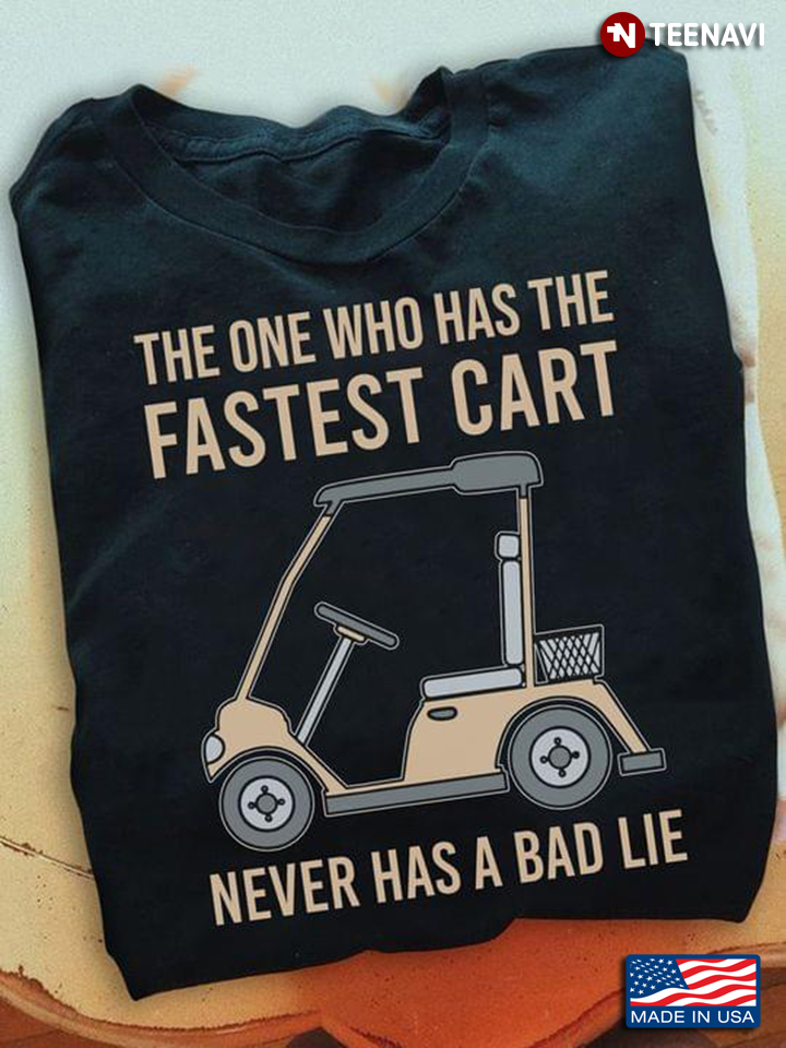 Goft Cart Shirt, The One Who Has The Fastest Cart Never Has A Bad Lie