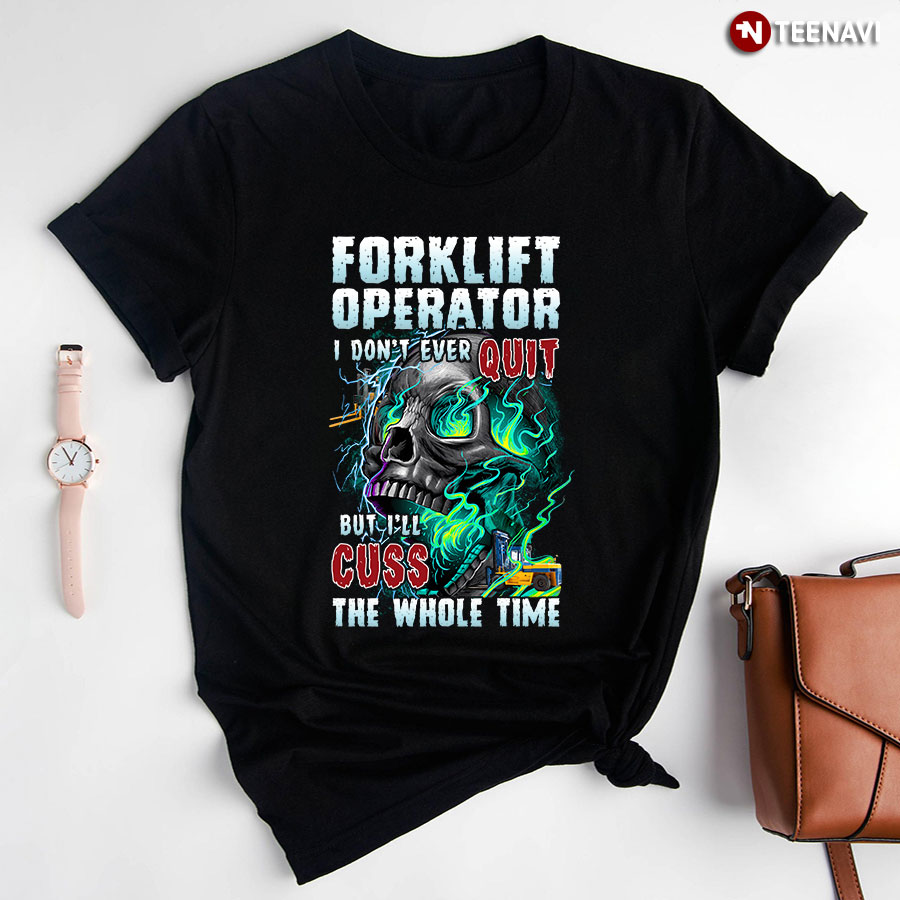 Forklift Operator I Don't Ever Quit But I'll Cuss T-Shirt