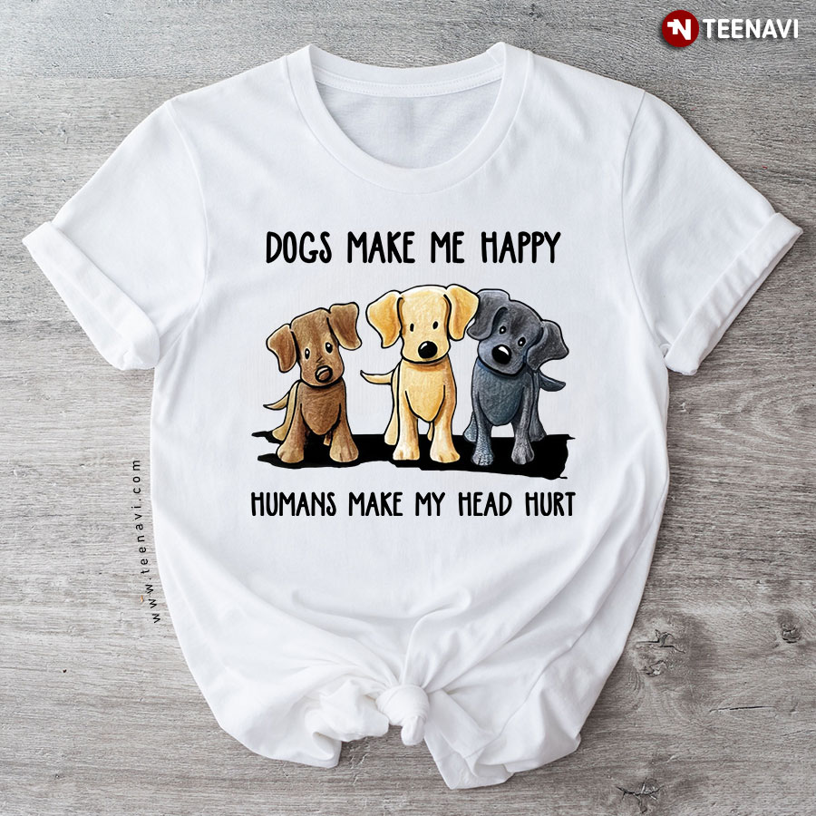Dogs Make Me Happy Humans Make My Head Hurt Funny Dog T-Shirt