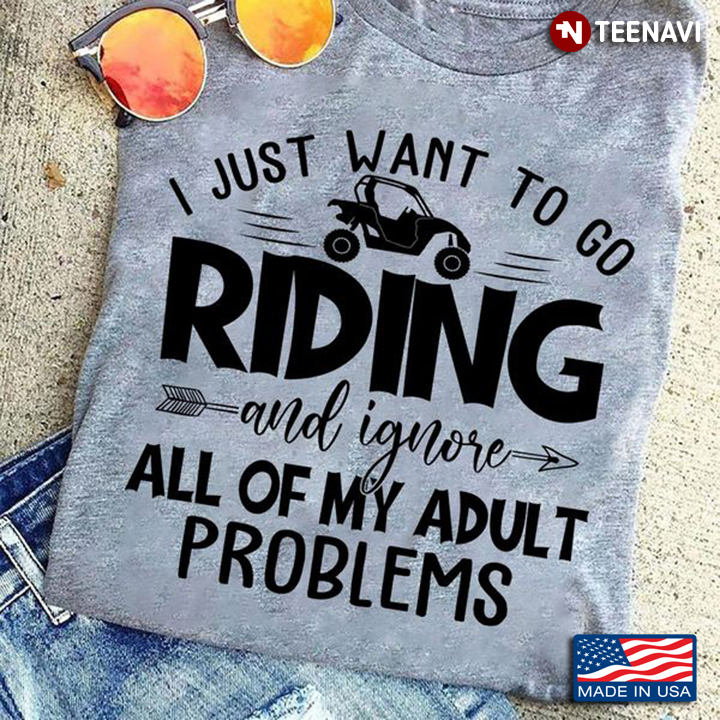 ATV Shirt, I Just Want To Go Riding And Ignore All Of My Adult Problems