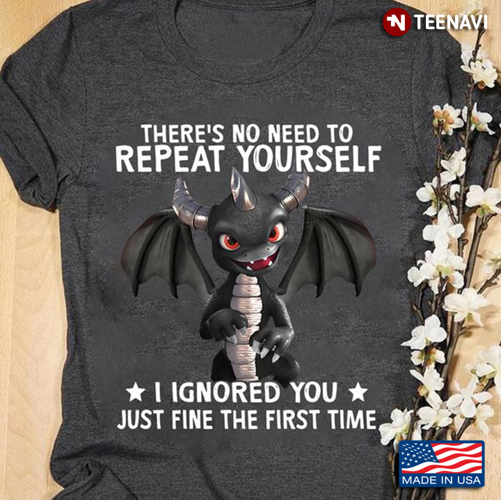 Dragon Shirt, There's No Need To Repeat Yourself I Ignored You Just Fine
