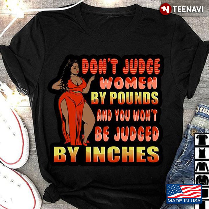 Black Women Shirt, Don't Judge Women By Pounds And You Won't By Judged Inches 
