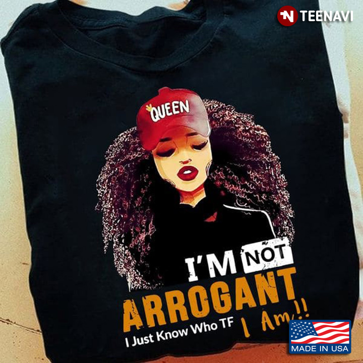 Queen Shirt, I'm Not Arrogant I Just Know Who TF I Am