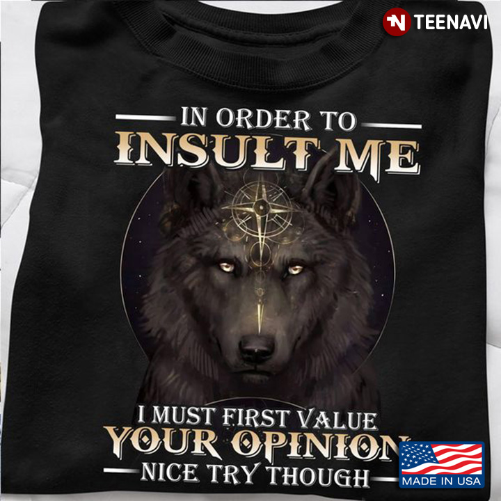 Wolf Shirt, In Order To Insult Me I Must First Value Your Opinion Nice Try