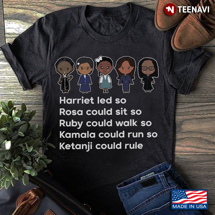 Black Women Shirt, Harriet Led So Rosa Could Sit So Ruby Could Walk So