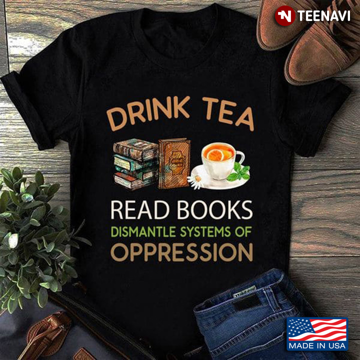 Tea Book Shirt, Drink Tea Read Books Dismantle Systems Of Oppression