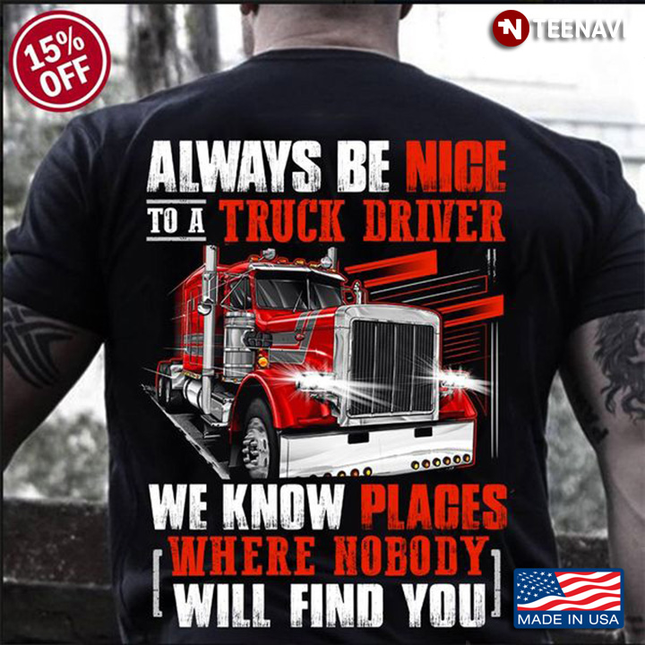 Trucker Shirt, Always Be Nice To A Truck Driver We Know Places