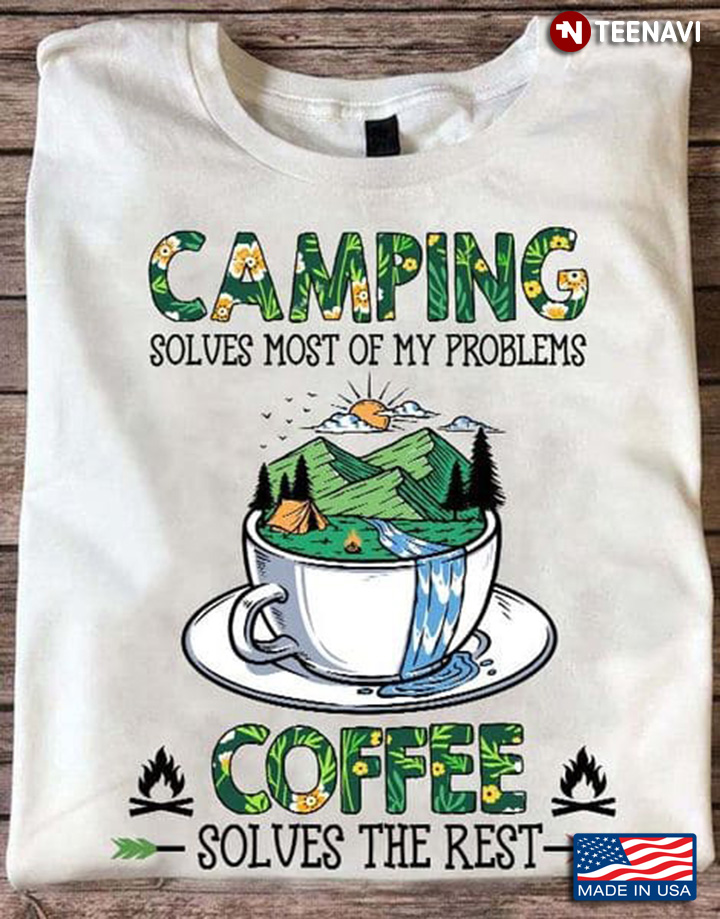 Camping Coffee Shirt, Camping Solves Most Of My Problems Coffee Solves The Rest