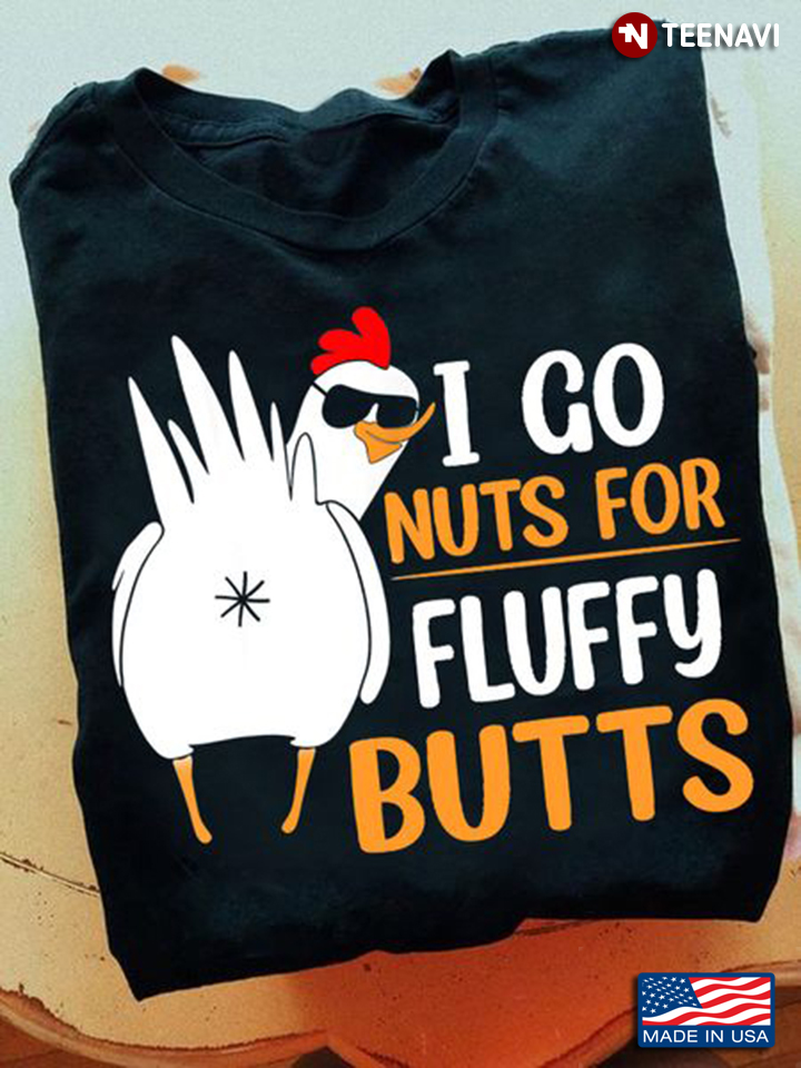 Funny Chicken Shirt, I Go Nuts For Fluffy Butts