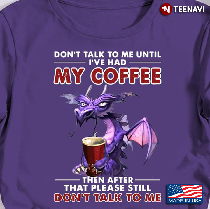 Coffee Dragon Shirt, Don't Talk To Me Until I've Had My Coffee