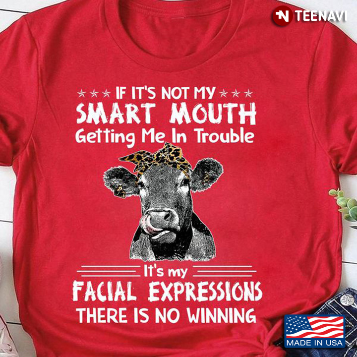 Funny Cow Shirt, If It's Not My Smart Mouth Getting Me In Trouble It's My Facial