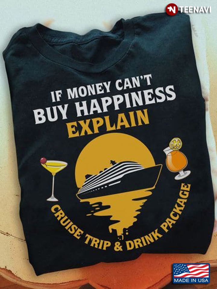 Funny Cruise Shirt, If Money Can't Buy Happiness Explain Cruise Trip And Drink