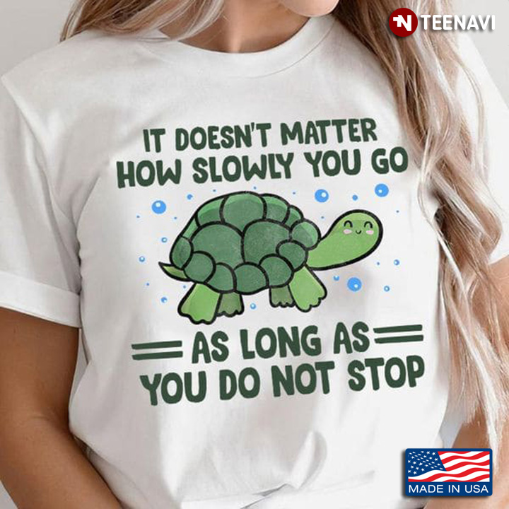 Turtle Shirt, It Doesn't Matter How Slowly You Go As Long As You Do Not Stop