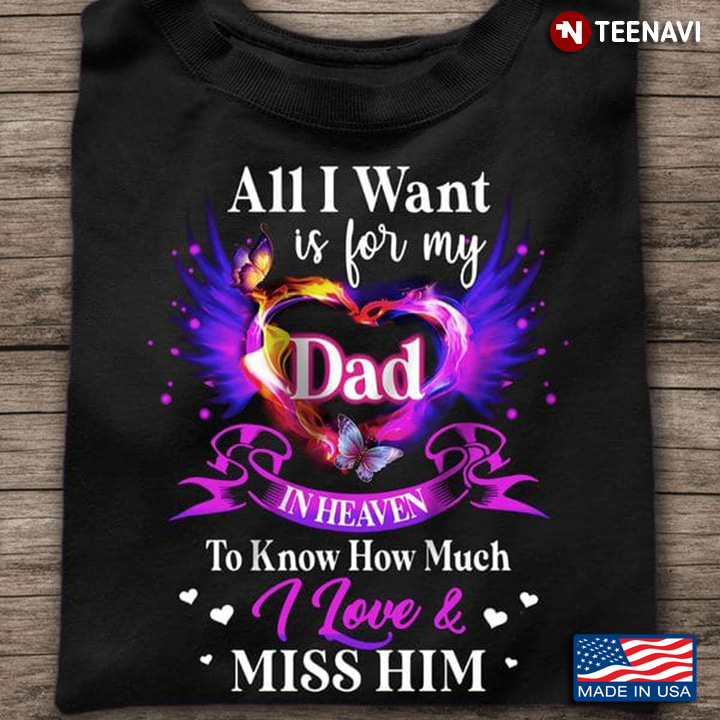Dad In Heaven Shirt, All I Want Is For My Dad In Heaven To Know How Much I Love