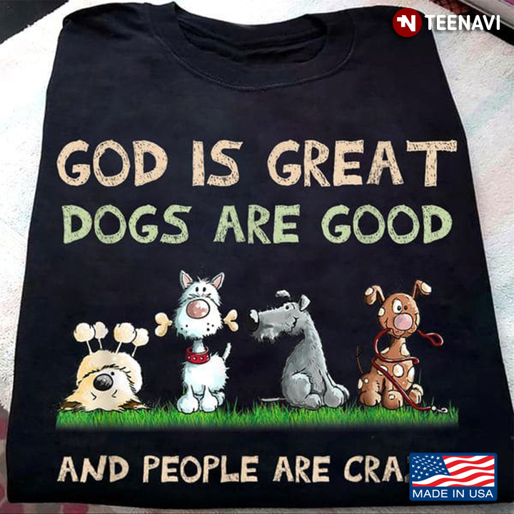 Cute Dog Shirt, God Is Great Dogs Are Good And People Are Crazy
