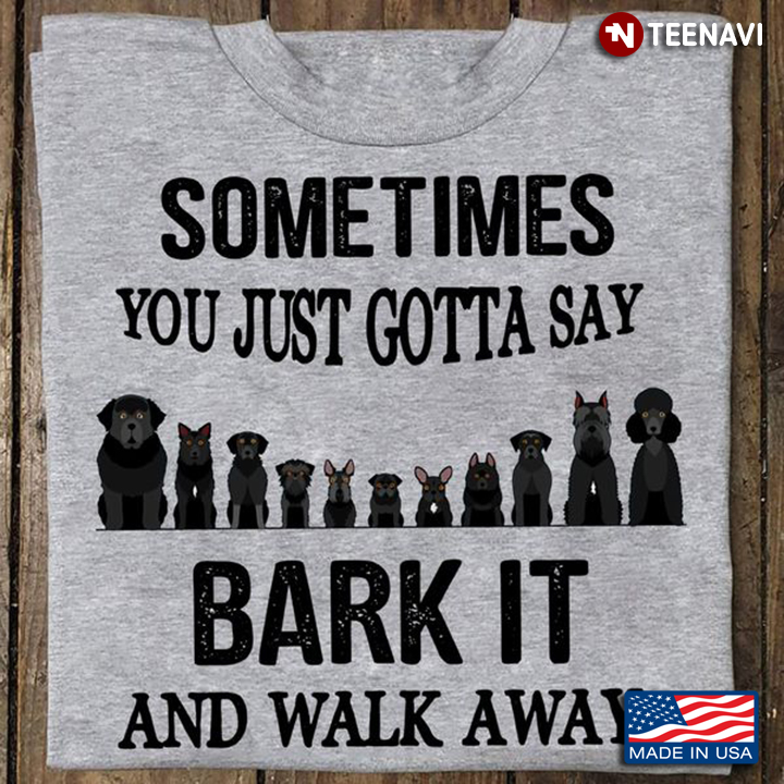 Dog Owner Shirt, Sometimes You Just Gotta Say Bark It And Walk Away