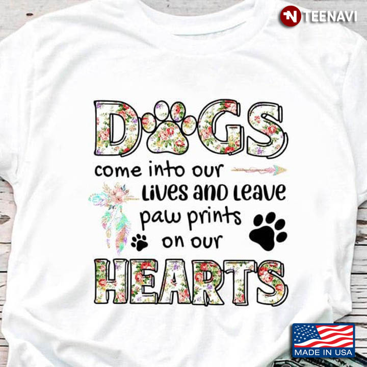 Dog Owner Shirt, Dogs Come Into Our Lives And Leave Paw Prints On Our Heart