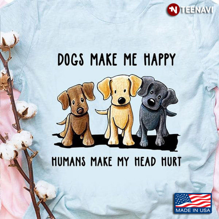 Funny Dog Shirt, Dogs Make Me Happy Humans Make My Head Hurt