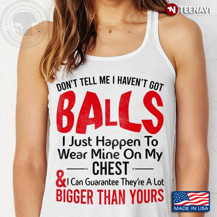 Chest Shirt, Don't Tell Me I Haven't Got Balls I Just Happen To My Wear Mine