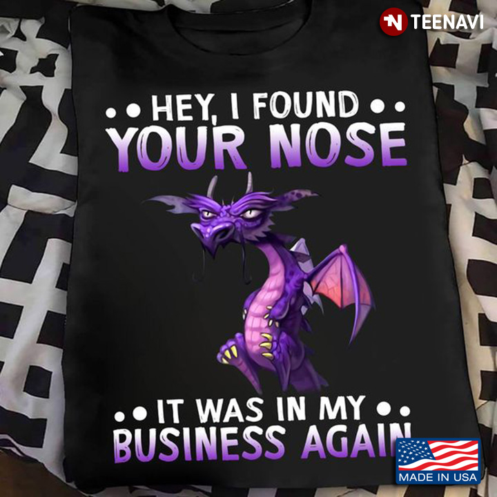 Funny Dragon Shirt, Hey I Found Your Nose It Was In My Business Again