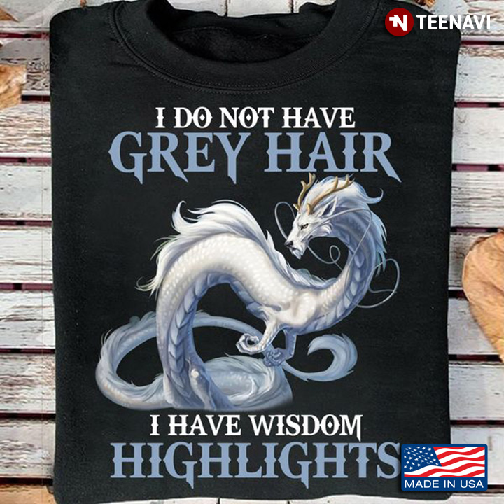 Dragon Shirt, I Do Not Have Grey Hair I Have Wisdom Highlights