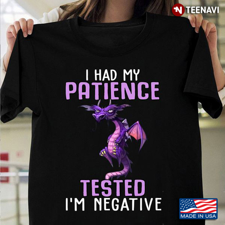 Funny Dragon Shirt, I Had My Patience Tested I'm Negative