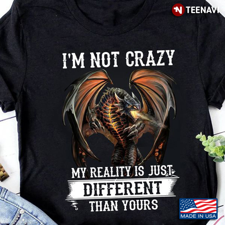Grumpy Dragon Shirt, I'm Not Crazy My Reality Is Just Different Than Yours
