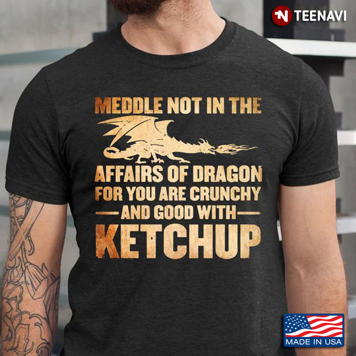 Dragon Shirt, Meddle Not In The Affairs Of Dragon For You Are Crunchy