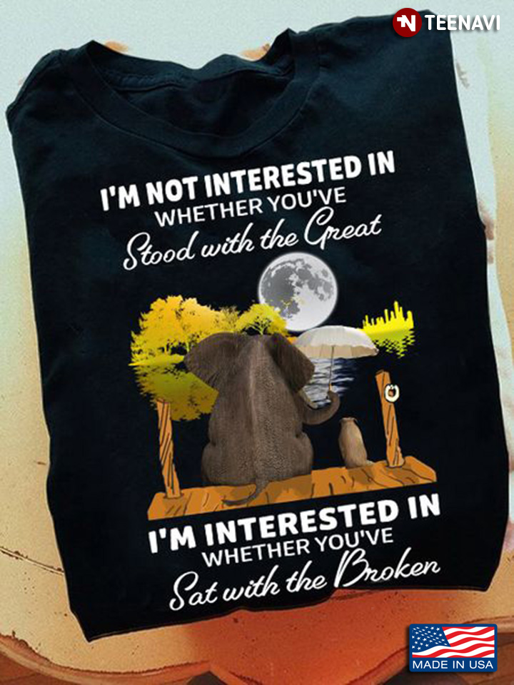 Elephant Lover Shirt, I'm Not Interested In Whether You've Stood With The Great