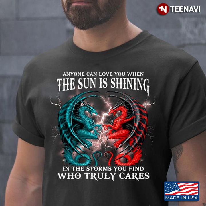 Dragon Quote Shirt, Anyone Can Love You When The Sun Is Shining In The Storms