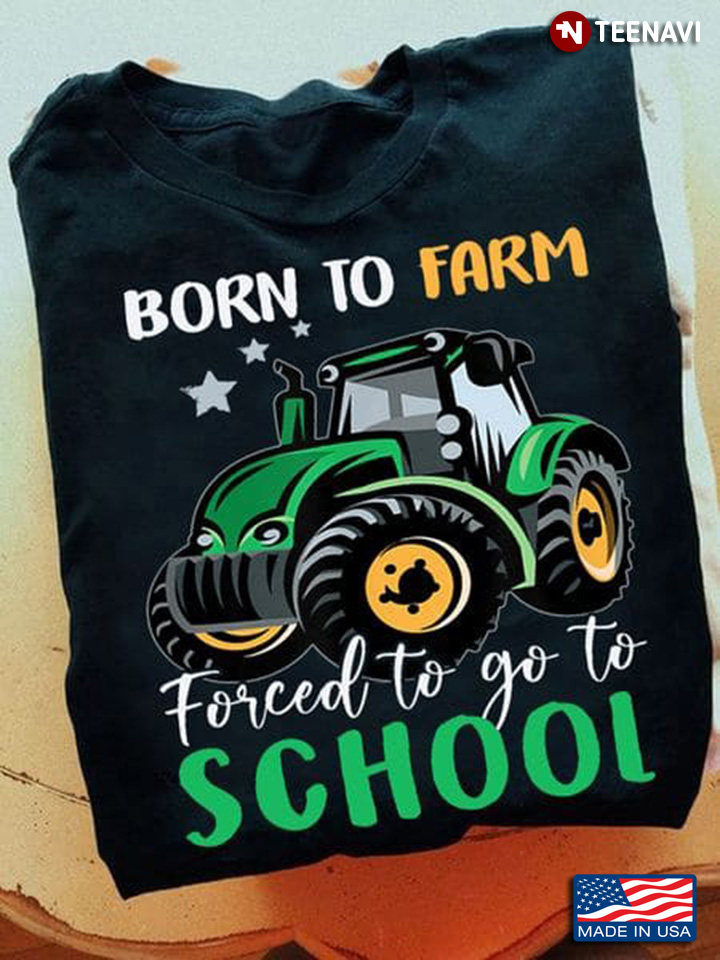 Tractor Farm Shirt, Born To Farm Forced To Go To School