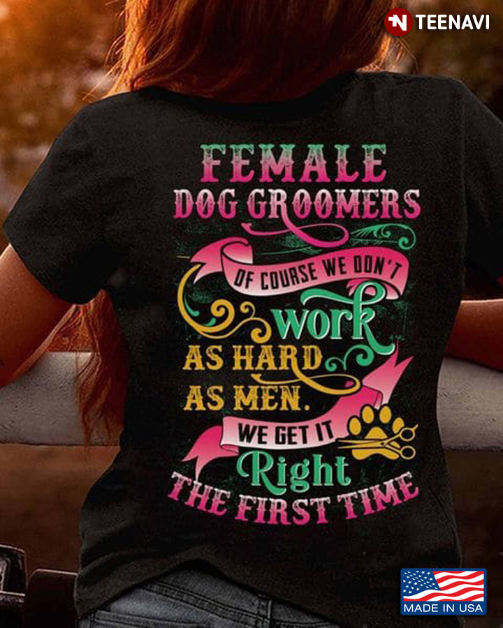 Female Dog Groomer Shirt, Female Dog Groomers Of Course We Don't Work As Hard